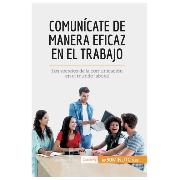 Comunícate de manera eficaz en el trabajo: Los secretos de la comunicación en el mundo laboral, (Paperback)