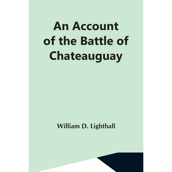 An Account Of The Battle Of Chateauguay; Being A Lecture Delivered At Ormstown, March 8Th, 1889, (Paperback)