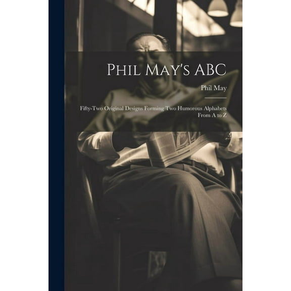 Phil May's ABC; Fifty-two Original Designs Forming two Humorous Alphabets From A to Z, (Paperback)