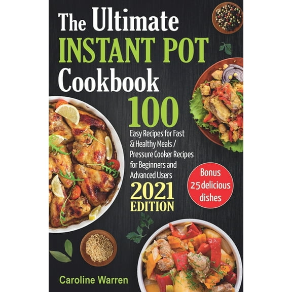 The Ultimate Instant Pot Cookbook: 100 Easy Recipes for Fast & Healthy Meals. Pressure Cooker for (Paperback) by Caroline Warren