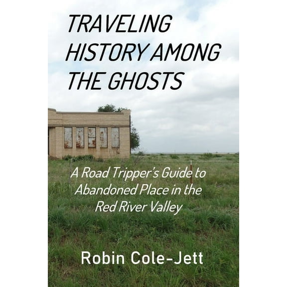 Traveling History among the Ghosts: A Road Tripper's Guide to Abandoned Places in the Red River Valley, (Paperback)