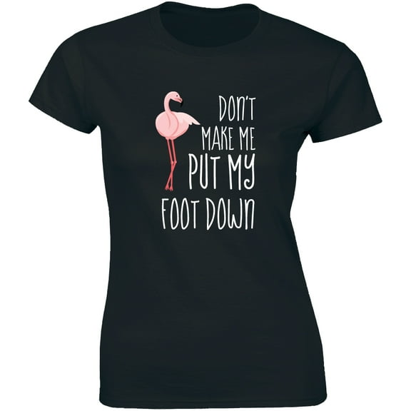 Don't Make Me Put My Foot Down - Cut Pink Flamingo Bird Women's T-Shirt