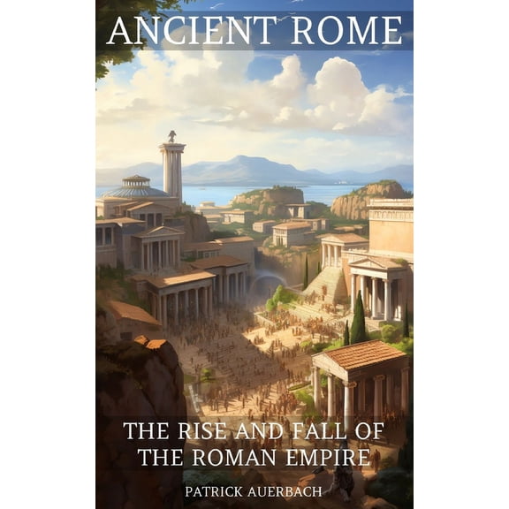 Ancient Rome: The Rise And Fall Of The Roman Empire (Paperback)