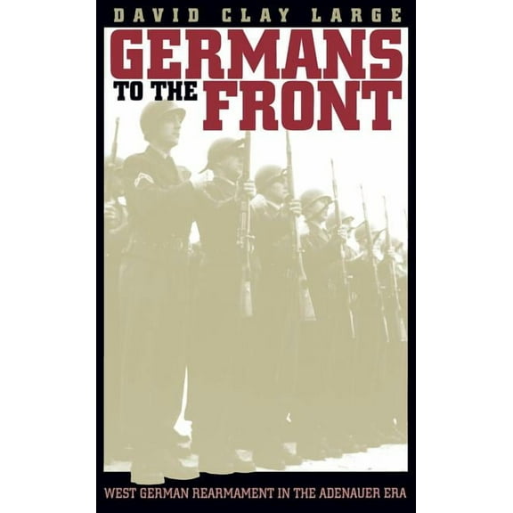 Germans to the Front: West German Rearmament in the Adenauer Era, (Paperback)