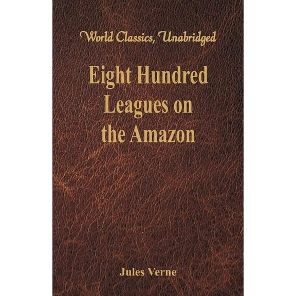 Eight Hundred Leagues on the Amazon: (World Classics, Unabridged), (Paperback)