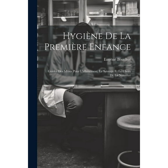 Hygiène De La Première Enfance: Guides Des Mères Pour L'allaitement, Le Sevrage Et Le Choix De La Nourrice (Paperback)