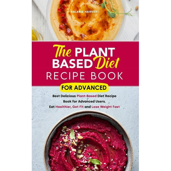 The Plant Based Diet Recipe Book For Advanced (Hardcover)