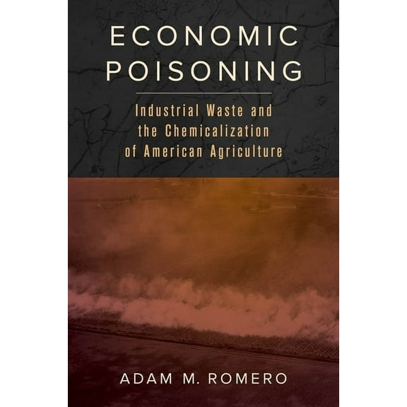 Critical Environments: Nature, Science,  Economic Poisoning: Industrial Waste and the Chemicalization of American Agriculture Volume 8, (Paperback)