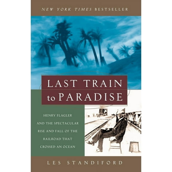 Last Train to Paradise: Henry Flagler and the Spectacular Rise and Fall of the Railroad That Crossed an Ocean, (Paperback)
