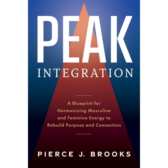 Pre-Owned Peak Integration: A Blueprint for Harmonizing Masculine and Feminine Energy to Rebuild Purpose and Connection (Hardcover) 1963827171 9781963827170