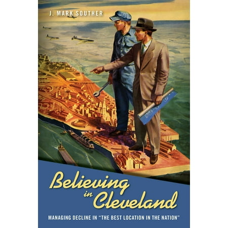 Believing in Cleveland : Managing Decline in “The Best Location in the