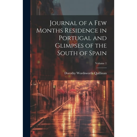 Journal of a Few Months Residence in Portugal and Glimpses of the South of Spain; Volume 1 (Paperback)