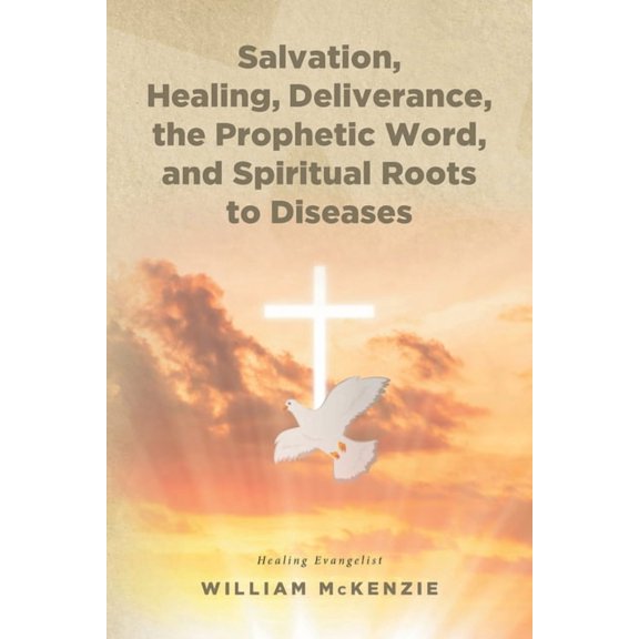 Salvation, Healing, Deliverance, the Prophetic Word, and Spiritual Roots to Diseases, (Paperback)