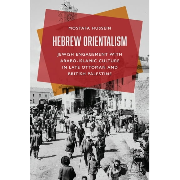 Hebrew Orientalism: Jewish Engagement with Arabo-Islamic Culture in Late Ottoman and British Palestine, (Paperback)