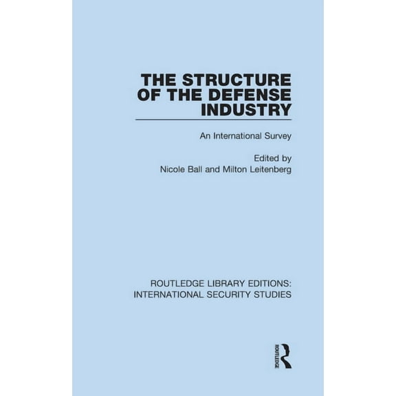 Routledge Library Editions: Internationa The Structure of the Defense Industry: An International Survey, Book 19, (Hardcover)