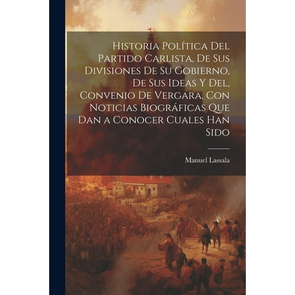 Historia Política Del Partido Carlista, De Sus Divisiones De Su Gobierno, De Sus Ideas Y Del, Convenio De Vergara, Con Noticias Biográficas Que Dan a Conocer Cuales Han Sido (Paperback)