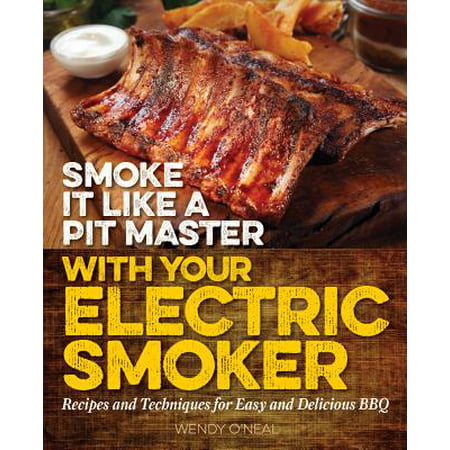 Smoke It Like a Pit Master with Your Electric Smoker : Recipes and Techniques for Easy and Delicious (Best Electric Smoker Recipes)