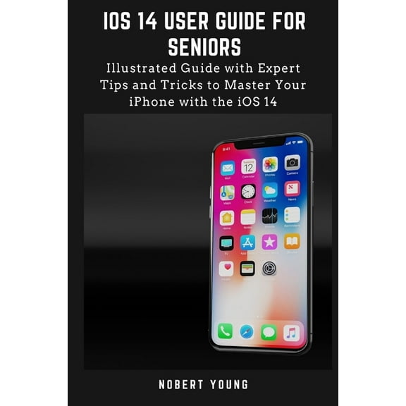 iOS 14 User Guide for Seniors: Illustrated Guide with Expert Tips and Tricks to Master Your iPhone with the iOS 14, (Paperback)