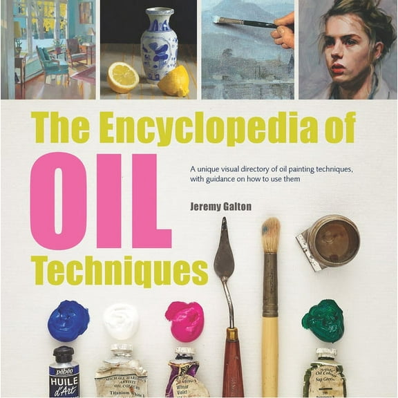 Encyclopedia of The Encyclopedia of Oil Painting Techniques: A Unique Visual Directory of Oil Painting Techniques, with Guidance on How , (Paperback)