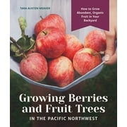 Growing Berries and Fruit Trees in the Pacific Northwest: How to Grow Abundant, Organic Fruit in Your Backyard (Hardcover)