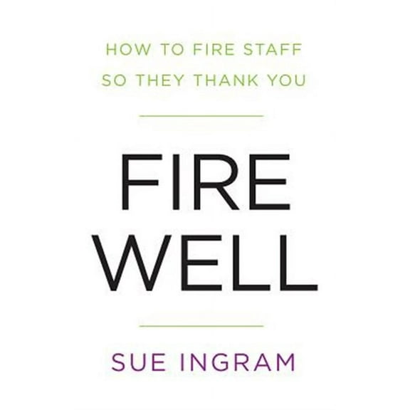 Fire Well: How to Fire Staff So They Thank You (Paperback)