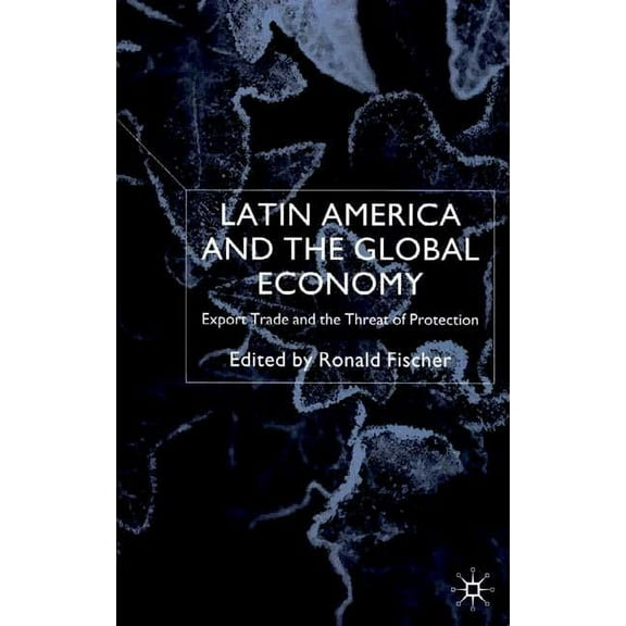 Latin America and the Global Economy: Export Trade and the Threat of Protectionism, (Hardcover)