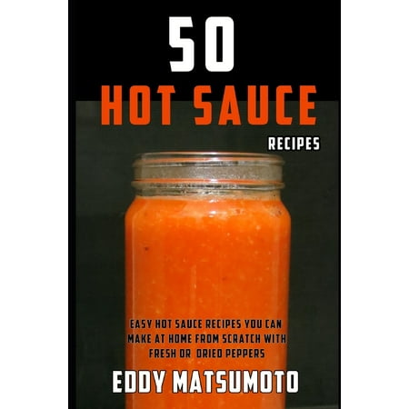 Eddy Matsumoto Best Sellers: 50 Hot Sauce Recipes: Easy Hot Sauce Recipes You Can Make at Home from Scratch with Fresh or Dried Peppers (Best Popper In The World)