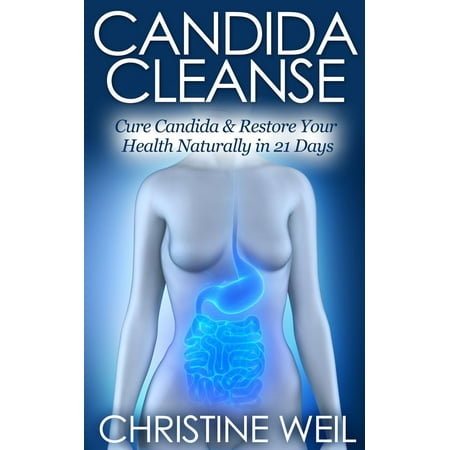 Candida Cleanse: Cure Candida & Restore Your Health Naturally in 21 Days - (Best Way To Treat Candida Naturally)