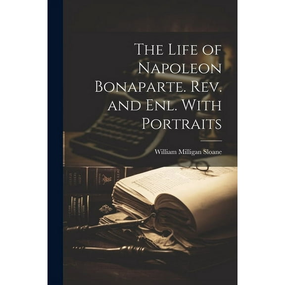 The Life of Napoleon Bonaparte. Rev. and enl. With Portraits (Paperback)