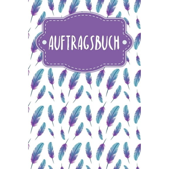Auftragsbuch: Erfassung von Kundenaufträgen, praktisch zum Ausfüllen - Motiv: Federn (Paperback)
