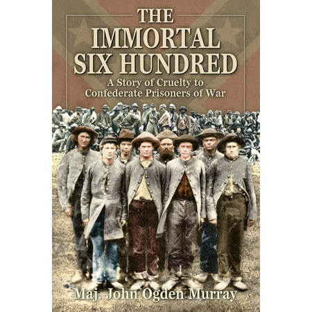 Confederate Christmas Story The Immortal Six Hundred : A Story of Cruelty to Confederate Prisoners of War ()