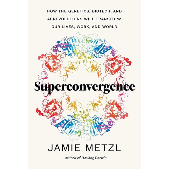 Superconvergence: How the Genetics, Biotech, and AI Revolutions Will Transform Our Lives, Work, and World, (Hardcover)