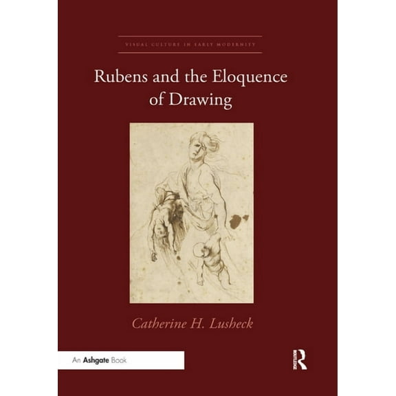 Visual Culture in Early Modernity Rubens and the Eloquence of Drawing, (Paperback)