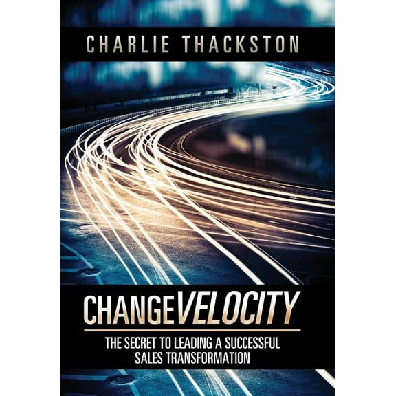 Change Velocity : The Secret to Leading a Successful Sales Transformation (Hardcover)