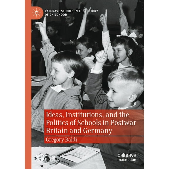 Palgrave Studies in the History of Child Ideas, Institutions, and the Politics of Schools in Postwar Britain and Germany, (Paperback)