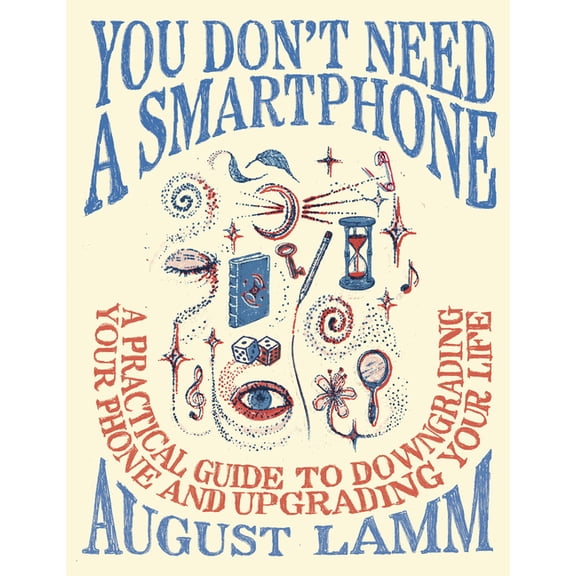 You Don't Need a Smartphone: A Practical Guide to Downgrading Your Phone and Upgrading Your Life, (Paperback)