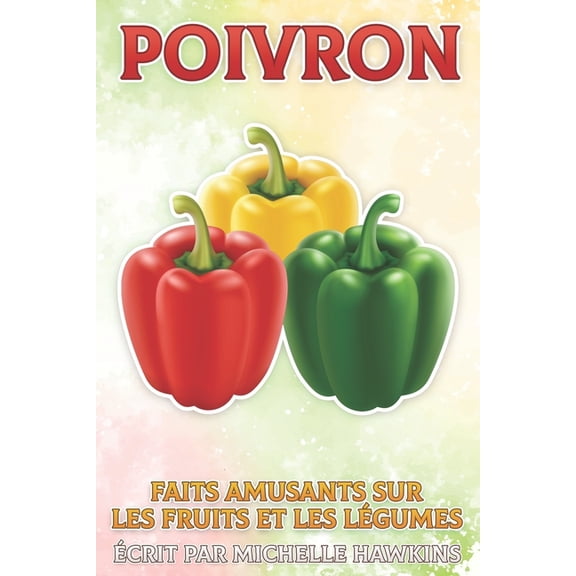 Faits Amusants Sur Les Fruits Et Les LÃ©g Poivron: Faits amusants sur les fruits et les lÃ©gumes #4, (Paperback)