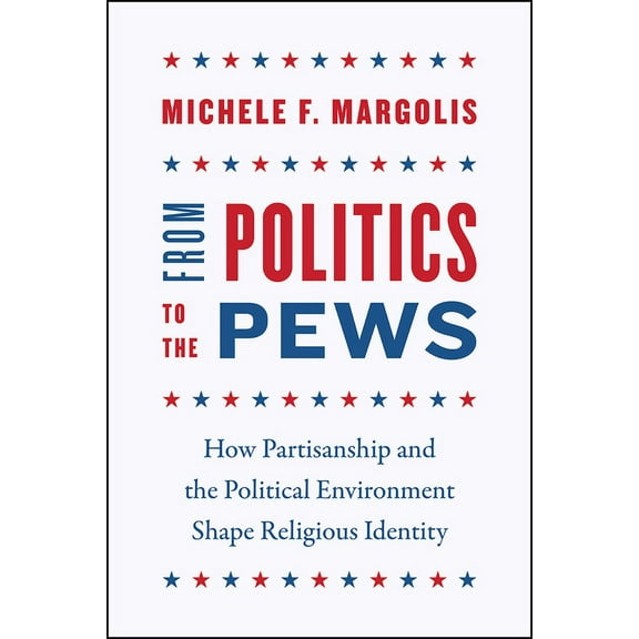 Chicago Studies in American Politics From Politics to the Pews: How Partisanship and the Political Environment Shape Religious Identity, (Hardcover)