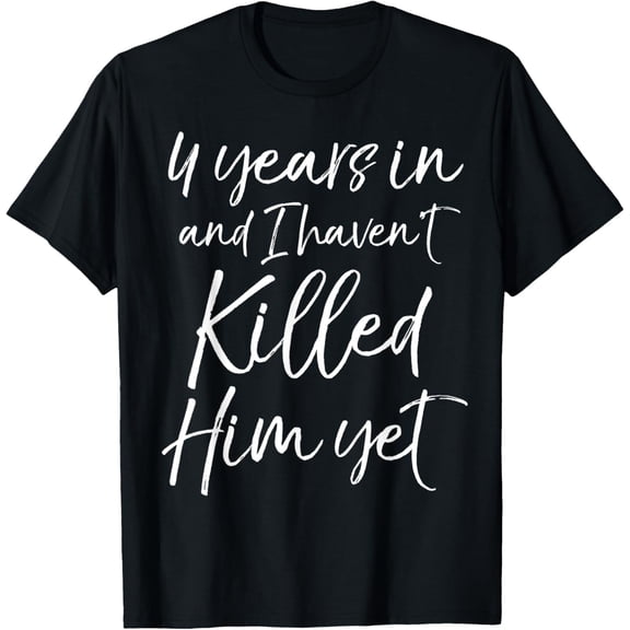 Cute 4th Anniversary 4 Years in and I Haven't Killed Him Yet T-ShirtMen's and women's gift, black and white T-shirt, size: Extra large S-4XL