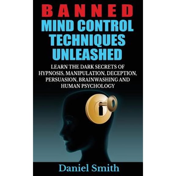 Pre-Owned Banned Mind Control Techniques Unleashed : Learn the Dark Secrets of Hypnosis, Manipulation, Deception, Persuasion, Brainwashing and Human Psychology