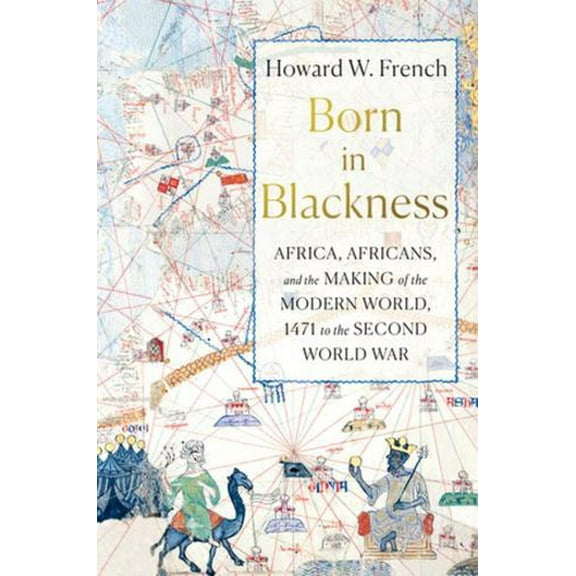 Born in Blackness: Africa, Africans, and the Making of the Modern World, 1471 to the Second World War (Hardcover)