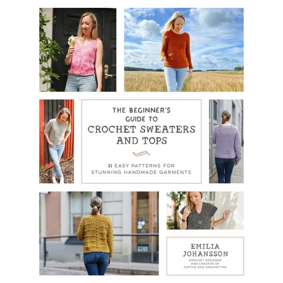 The Beginner's Guide to Crochet Sweaters and Tops: 21 Easy Patterns for Stunning Handmade Garments, (Paperback)