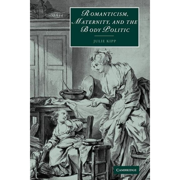 Cambridge Studies in Romanticism Romanticism, Maternity, and the Body Politic, Book 57, (Paperback)