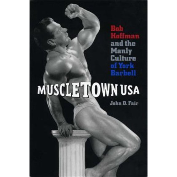 Pre-Owned Muscletown USA: Bob Hoffman and the Manly Culture of York Barbell (Paperback) 0271018550 9780271018553
