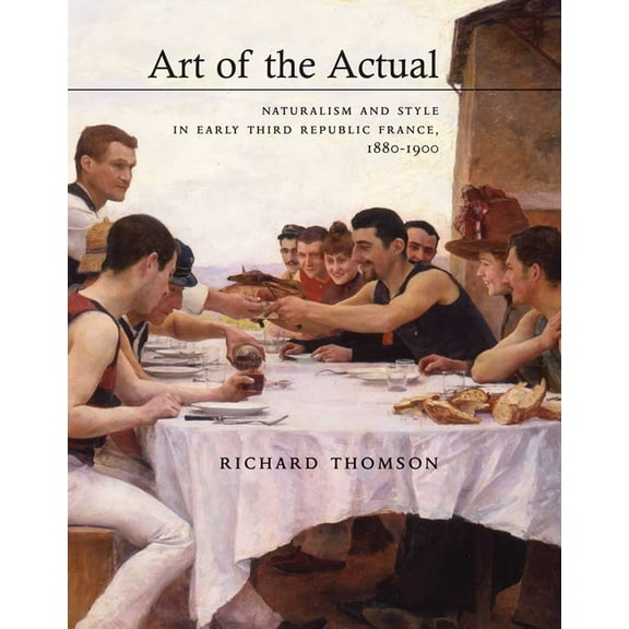 Art of the Actual: Naturalism and Style in Early Third Republic France, 1880-1900, (Hardcover)