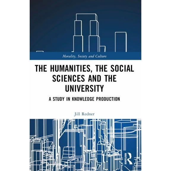 Morality, Society and Culture The Humanities, the Social Sciences and the University: A Study in Knowledge Production, (Paperback)
