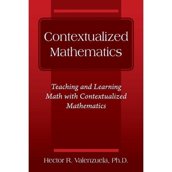 Contextualized Mathematics Contextualized Mathematics: Teaching and Learning Math with Contextualized Mathematics, (Paperback)