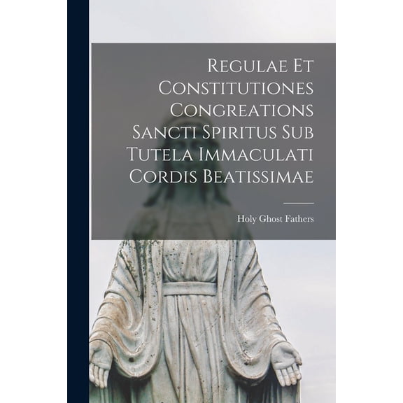 Regulae Et Constitutiones Congreations Sancti Spiritus Sub Tutela Immaculati Cordis Beatissimae, (Paperback)