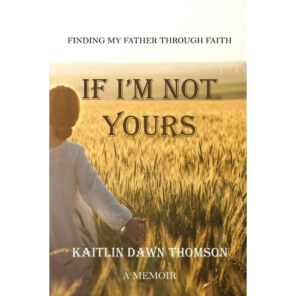 If I'm Not Yours: Finding My Father Through Faith, (Paperback)