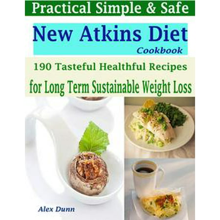 Practical Simple & Safe New Atkins Diet Cookbook : 190 Tasteful Healthful Recipes for a Long Term & Sustainable Weight Loss -